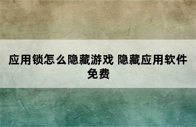 应用锁怎么隐藏游戏 隐藏应用软件免费